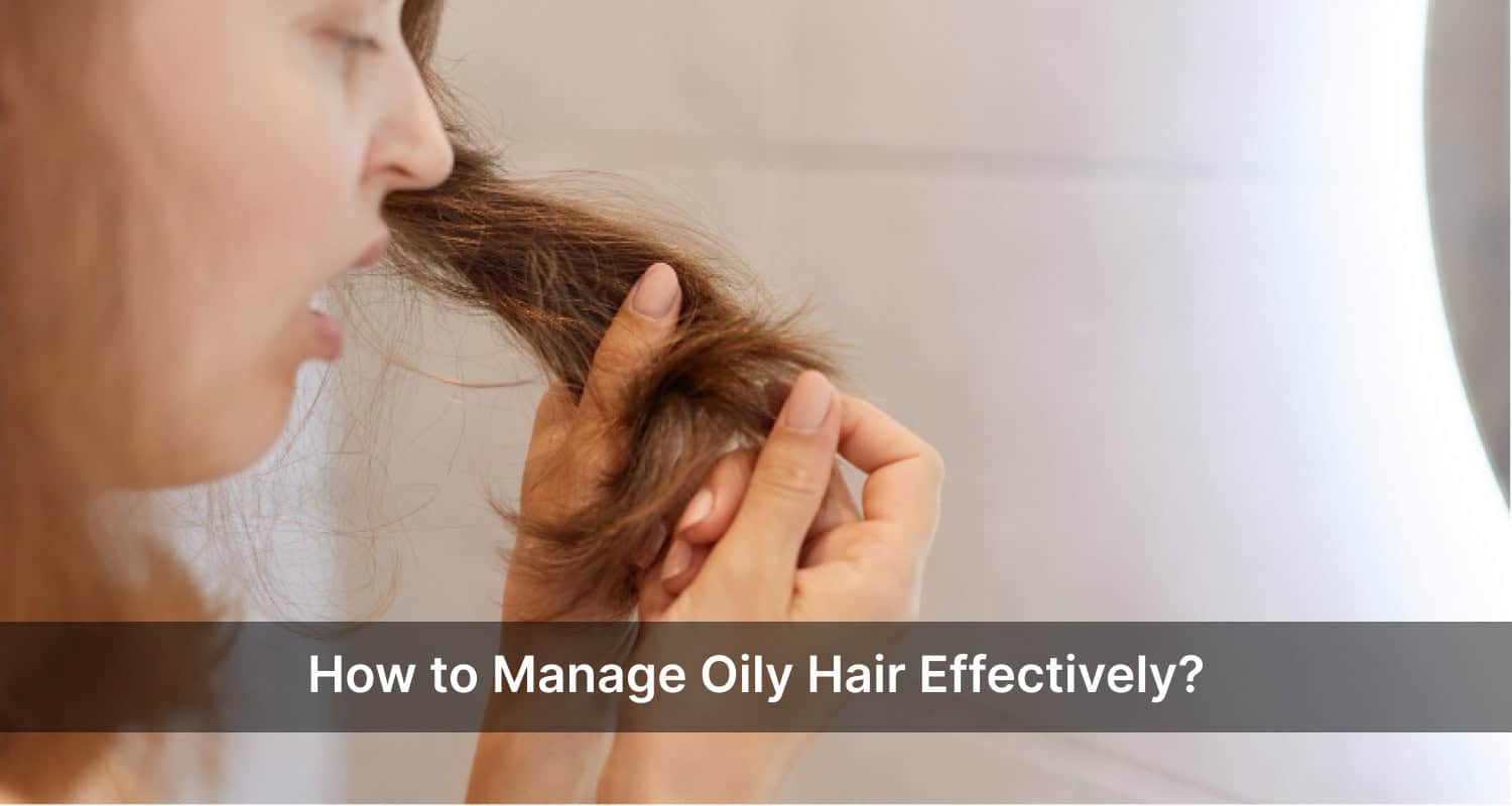 How to Manage Oily Hair Effectively?