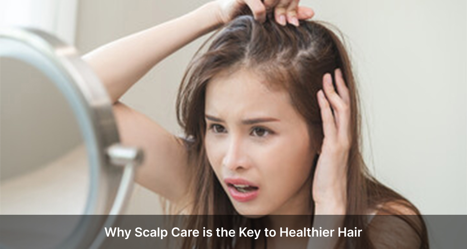 Why Scalp Care is the Key to Healthier Hair